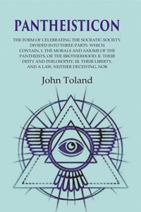 Pantheisticon: The Form of Celebrating the Socratic-Society. Divided Into Three Parts. Which Contain, I. the Morals and Axioms of the [Hardcover]