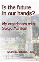 Is the Future in Our Hands: My Experiences with Sukyo Mahikari