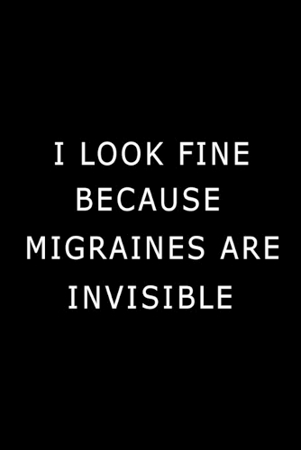 I Look Fine Because Migraines are Invisible: Health Log Book, Migraine Log Book