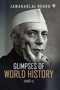 Glimpses of World History (Part-1) - Glimpses of World History: Jawaharlal Nehruâ€™s Masterpiece on Civilization, Power, and Progress