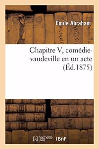 Chapitre V, Comédie-Vaudeville En Un Acte