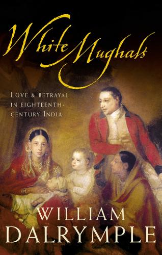 White Mughals: Love and Betrayal in 18th-Century India