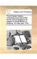Christian History, Containing Accounts of the Revival and Propagation of Religion in Great-Britain & America. for the Year 1743.