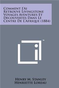 Comment J'Ai Retrouve Livingstone Voyages Aventures Et Decouvertes Dans Le Centre de L'Afrique (1884)
