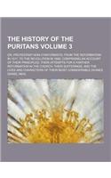 The History of the Puritans; Or, Protestant Non-Conformists; From the Reformation in 1517, to the Revolution in 1688; Comprising an Account of Their P