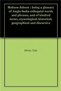 Hobson-Jobson; Being a Glossary of Anglo-Indian Colloquial Words and Phrases, and of Kindred Terms; Etymological, Historical, Geographical, and Discur