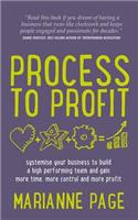 Process to Profit - Systemise Your Business to Build a High Performing Team and Gain More Time, More Control and More Profit