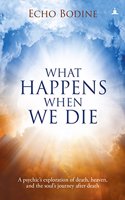 What Happens When We Die?: A Psychic's Exploration Of Death, Heaven, And The Soul's Journey After Death