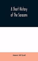 short history of the Saracens, being a concise account of the rise and decline of the Saracenic power and of the economic, social and intellectual development of the Arab nation from the earliest times to the destruction of Bagdad, and the expulsio