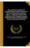 Life and Works of Charles H. Spurgeon Being a Graphic Account of the Greatest Preacher of Modern Times ... to Which is Added a Vast Collection of His Eloquent Sermons, Brilliant Writings, and Witty Sayings. By Henry Davenport Northrop