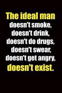 The ideal man doesn't smoke, doesn't drink, doesn't do drugs, doesn't swear, doesn't get angry, doesn't exist.