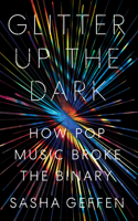 Glitter Up the Dark: How Pop Music Broke the Binary(American Music)