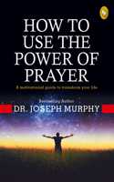 How to Use the power of Prayer