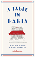 A Table in Paris: The Cafes, Bistros, and Brasseries of the World's Most Romantic City