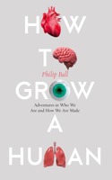 How to Grow a Human: Adventures in Who We Are and How We Are Made