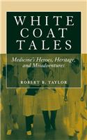 White Coat Tales: Medicine's Heroes, Heritage, and Misadventures