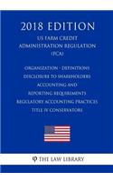 Organization - Definitions - Disclosure to Shareholders - Accounting and Reporting Requirements - Regulatory Accounting Practices - Title IV Conservators (US Farm Credit Administration Regulation) (FCA) (2018 Edition)