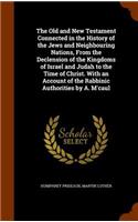 Old and New Testament Connected in the History of the Jews and Neighbouring Nations, From the Declension of the Kingdoms of Israel and Judah to the Time of Christ. With an Account of the Rabbinic Authorities by A. M'caul