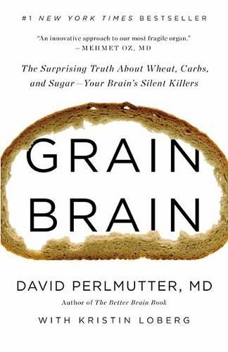 Grain Brain: The Surprising Truth about Wheat, Carbs, and Sugar--Your Brain's Silent Killers: The Surprising Truth About Wheat, Carbs, and Sugar--Your Brain's Silent Killers