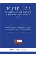 Labor Certification Process and Enforcement for Temporary Employment in Occupations Other Than Agriculture or Registered Nursing in the United States (US Employment and Training Administration Regulation) (ETA) (2018 Edition)