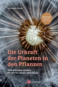 Die Urkraft der Planeten in den Pflanzen: Ihre Wirkung kennen, Heilmittel selbst herstellen - Rezepturen fur Korper, Seele & Geist