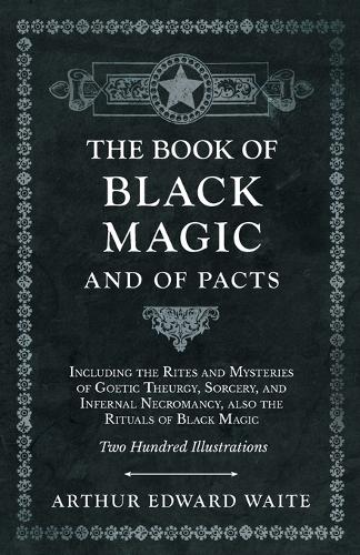 Book of Black Magic and of Pacts;Including the Rites and Mysteries of Goetic Theurgy, Sorcery, and Infernal Necromancy, also the Rituals of Black Magic