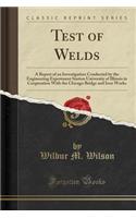 Test of Welds: A Report of an Investigation Conducted by the Engineering Experiment Station University of Illinois in Cooperation with the Chicago Bridge and Iron Works (Classic Reprint)