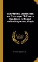 Physical Examination and Training of Children; a Handbook, for School Medical Inspectors, Physic