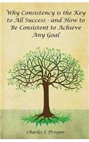 Why Consistency Is the Key to All Success - And How to Be Consistent to Achieve Any Goal