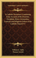 Catholic Dictionary Containing Some Account of the Doctrine, Discipline, Rites, Ceremonies, Councils and Religious Orders of the Catholic Church V1