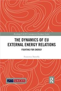 The Dynamics of EU External Energy Relations: Fighting for Energy(Routledge/UACES Contemporary European Studies)