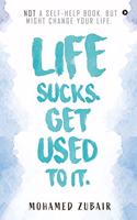 Life Sucks. Get Used To It.