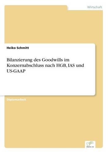 Bilanzierung des Goodwills im Konzernabschluss nach HGB, IAS und US-GAAP: (German)