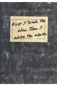 First I Drink the Wine. Then I Write the Words.