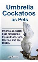 Umbrella Cockatoos as Pets. Umbrella Cockatoos Book for Keeping, Pros and Cons, Care, Housing, Diet and Health.