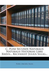 C. Plini Secundi Naturalis Naturalis Historias Libri Xxxvii... Recensuit Julius Sillig...