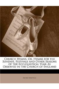 Church Hymns, Or, Hymns for the Sundays, Festivals and Other Seasons of the Ecclesiastical Year