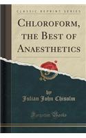 Chloroform, the Best of Anaesthetics (Classic Reprint)