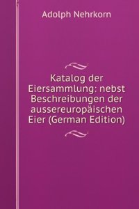 Katalog der Eiersammlung: nebst Beschreibungen der aussereuropaischen Eier (German Edition)