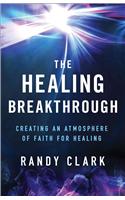 The Healing Breakthrough – Creating an Atmosphere of Faith for Healing