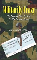 Militarily Crazy : The Lighter Side Of Life In The Indian Army
