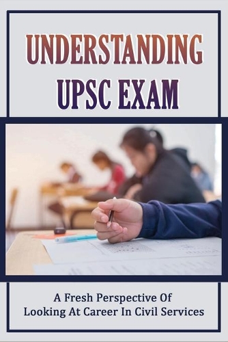Understanding UPSC Exam: A Fresh Perspective Of Looking At Career In Civil Services: Ias Preparation Tips For Beginners
