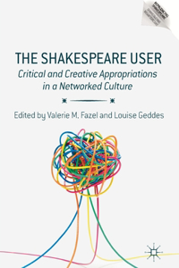 The Shakespeare User: Critical and Creative Appropriations in a Networked Culture(Reproducing Shakespeare)