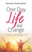 One Day, Life Will Change: A Story of Love and Inspiration to Win Life When It Hits You Hard . . .