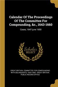 Calendar Of The Proceedings Of The Committee For Compounding, &c., 1643-1660