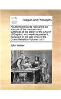 An Attempt Towards Recovering an Account of the Numbers and Sufferings of the Clergy of the Church of England, Who Were Sequester'd, Harrass'd, in the Late Times of the Grand Rebellion Volume 1 of 1