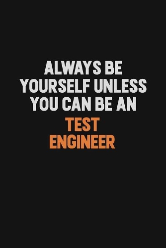 Always Be Yourself Unless You Can Be A Test Engineer