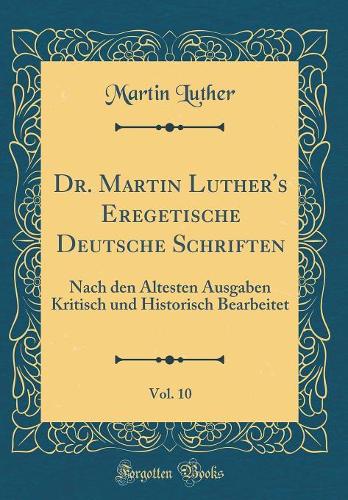 Dr. Martin Luther's Eregetische Deutsche Schriften, Vol. 10: Nach Den Ältesten Ausgaben Kritisch Und Historisch Bearbeitet (Classic Reprint)