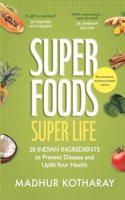 SUPERFOODS, SUPER LIFE: 20 Indian Ingredients to Prevent Disease and Uplift Your Health