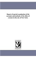 Report of Special Examination of the Accounts and Methods of the Office of Coroner in the City of New York.